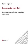 La morte del PCI. Indagine su una fine annunciata (1989-1991) libro di Liguori Guido