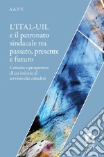 L'ITAL-UIL e il patronato sindacale tra passato, presente e futuro. Criticità e prospettive di un istituto al servizio dei cittadini libro