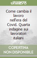 Come cambia il lavoro nell'era del Covid. Quarta indagine sui lavoratori italiani libro