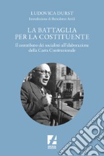 La battaglia per la Costituente. Il contributo dei socialisti nell'elaborazione della Carta Costituzionale libro