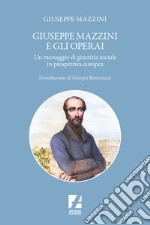 Giuseppe Mazzini e gli operai. Un messaggio di giustizia sociale in prospettiva europea libro