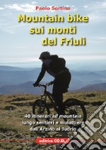 Mountain bike sui monti del Friuli. 40 itinerari «all mountain» lungo sentieri e mulattiere dall'Arzino al Judrio libro