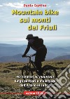 Mountain bike sui monti del Friuli. 40 itinerari «all mountain» lungo sentieri e mulattiere dall'Arzino al Judrio libro