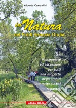 In natura nel Friuli Venezia Giulia. 40 passeggiate ed escursioni per tutti, tra pedemontana e costa, alla scoperta dei siti regionali di interesse naturalistico libro