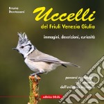 Uccelli del Friuli Venezia Giulia. Immagini, descrizioni, curiosità. Percorsi ornitologici alla scoperta dell'avifauna regionale. Ediz. illustrata. Vol. 1 libro