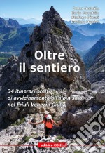 Oltre il sentiero. 34 itinerari scelti di avvicinamento all'alpinismo nel Friuli Venezia Giulia