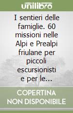 I sentieri delle famiglie. 60 missioni nelle Alpi e Prealpi friulane per piccoli escursionisti e per le loro famiglie libro