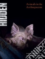 Hidden. Animals in the Anthropocene. Ediz. illustrata