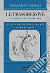 Le trasgressive. Il coraggio di dire no. Modelli di disobbedienza femminile nel mondo antico libro di Cadelli Giuliana