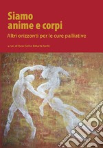 Siamo anime e corpi. Altri orizzonti per le cure palliative libro