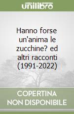 Hanno forse un'anima le zucchine? ed altri racconti (1991-2022)