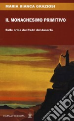 Il monachesimo primitivo. Sulle orme dei Padri del deserto libro