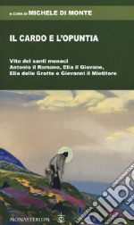 Il cardo e l'opuntia. Vita dei santi monaci Antonio il Romano, Elia il Giovane, Elia delle Grotte e Giovanni il Mietitore libro