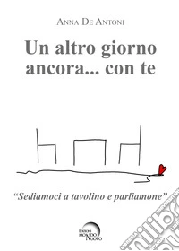 Un altro giorno ancora... con te. «Sediamoci a tavolino e parliamone» libro