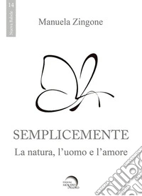 Semplicemente. La natura, l'uomo, l'amore libro