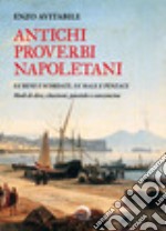 Antichi proverbi napoletani. Fa' bene e scordate, fa' male e penzace. Modi di dire, citazioni, poesiole e canzoncine libro