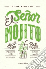 El Señor Mojito. Cinquantuno ricette e alcuni segreti