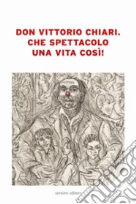 Don Vittorio Chiari. Che spettacolo una vita così!