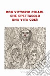 Don Vittorio Chiari. Che spettacolo una vita così! libro