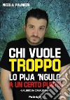 Chi vuole troppo lo pija 'ngulo a un certo punto libro