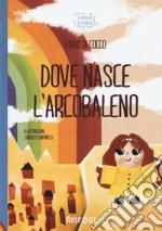 Dove nasce l'arcobaleno. Ediz. a colori libro