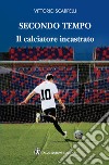 Secondo tempo. Il calciatore incastrato libro di Scarpelli Vittorio