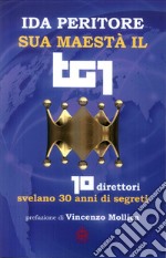 Sua maestà il tg1. 10 direttori svelano 30 anni di segreti libro