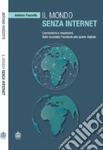 Il mondo senza internet. Connessioni e ossessioni. Dallo scandalo Facebook alla quiete digitale libro