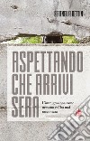 Aspettando che arrivi sera. L'immigrazione come nessuno ve l'ha mai raccontata libro