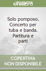 Solo pomposo. Concerto per tuba e banda. Partitura e parti