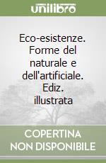 Eco-esistenze. Forme del naturale e dell'artificiale. Ediz. illustrata