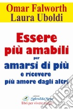 Essere più amabili. Per amarsi di più e ricevere più amore dagli altri libro