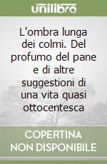 L'ombra lunga dei colmi. Del profumo del pane e di altre suggestioni di una vita quasi ottocentesca libro