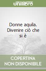 Donne aquila. Divenire ciò che si è