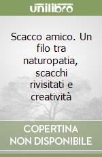 Scacco amico. Un filo tra naturopatia, scacchi rivisitati e creatività libro