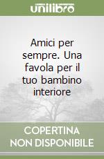 Amici per sempre. Una favola per il tuo bambino interiore libro