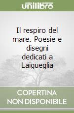 Il respiro del mare. Poesie e disegni dedicati a Laigueglia