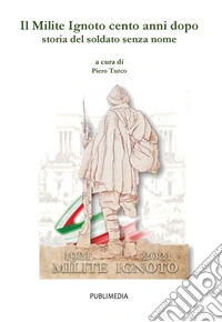 Il milite ignoto cento anni dopo. Storia del soldato senza nome libro