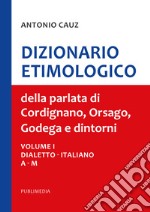 Dizionario etimologico della parlata di Cordignano Orsago e dintorni. Vol. 1-2-3 libro