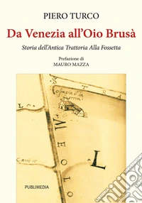 Da Venezia all'Oio Brusà. Storia dell'Antica Trattoria Alla Fossetta libro