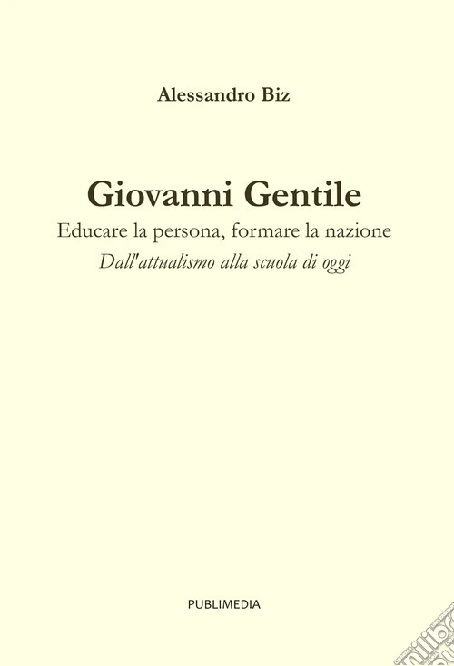 Giovanni Gentile. Educare la persona, formare la nazione. Dall'attualismo alla scuola di oggi