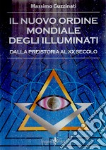 Il nuovo ordine mondiale degli Illuminati. Dalla preistoria al XX secolo libro