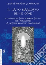 Il lato nascosto delle cose. Rivelazioni sulle energie sottili che pervadono la nostra realtà quotidiana libro