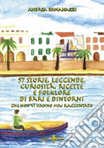 57 storie, leggende, curiosità, ricette e folklore di Bari e dintorni che non vi hanno mai raccontato libro