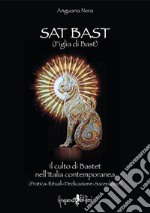 Sat Bast (Figlia di Bast). Il culto di Bastet nell'Italia contemporanea (pratica, rituali, dedicazione, sacerdozio) libro