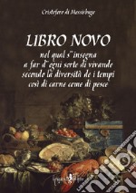 Libro novo. Nel qual s'insegna a far d'ogni sorte di vivande secondo la diversità de i tempi così di carne come di pesce (rist. anast.) libro