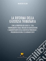 La riforma della giustizia tributaria. Con la proposta di legge n. 1526, «Ordinamento degli organi di giurisdizione e amministrativi della giustizia tributaria», presentata in data 23 gennaio 2019 libro