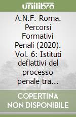 A.N.F. Roma. Percorsi Formativi Penali (2020). Vol. 6: Istituti deflattivi del processo penale tra teoria e pratica. Convegno del 14/12/2020 libro