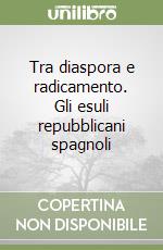 Tra diaspora e radicamento. Gli esuli repubblicani spagnoli libro