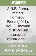 A.N.F. Roma. Percorsi Formativi Penali (2021). Vol. 3: Incontri di studio sul ricorso per cassazione. Convegno del 23-24/03/2021 libro